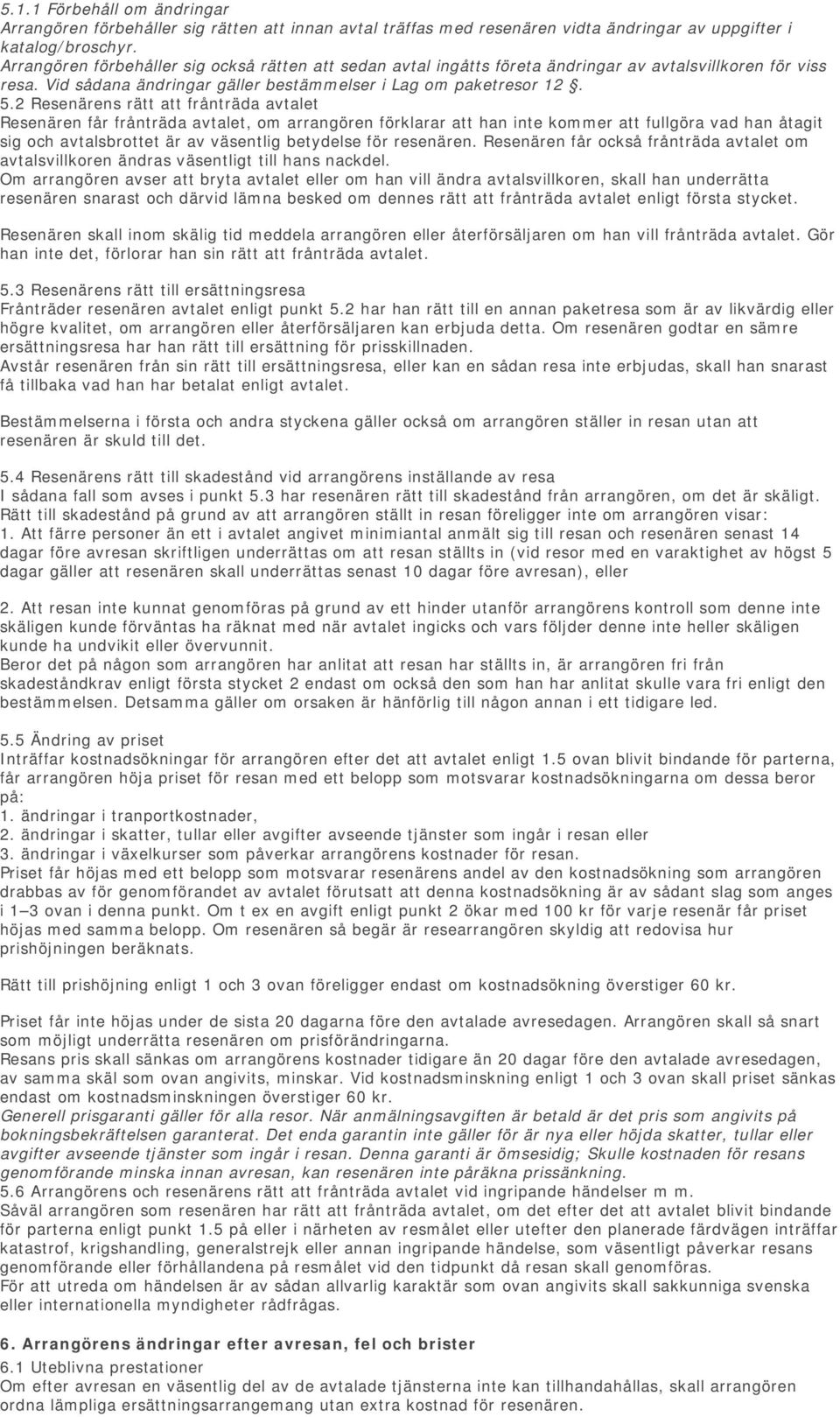 2 Resenärens rätt att frånträda avtalet Resenären får frånträda avtalet, om arrangören förklarar att han inte kommer att fullgöra vad han åtagit sig och avtalsbrottet är av väsentlig betydelse för