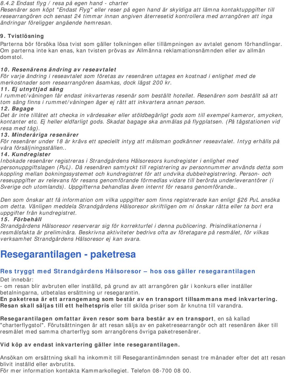 Tvistlösning Parterna bör försöka lösa tvist som gäller tolkningen eller tillämpningen av avtalet genom förhandlingar.