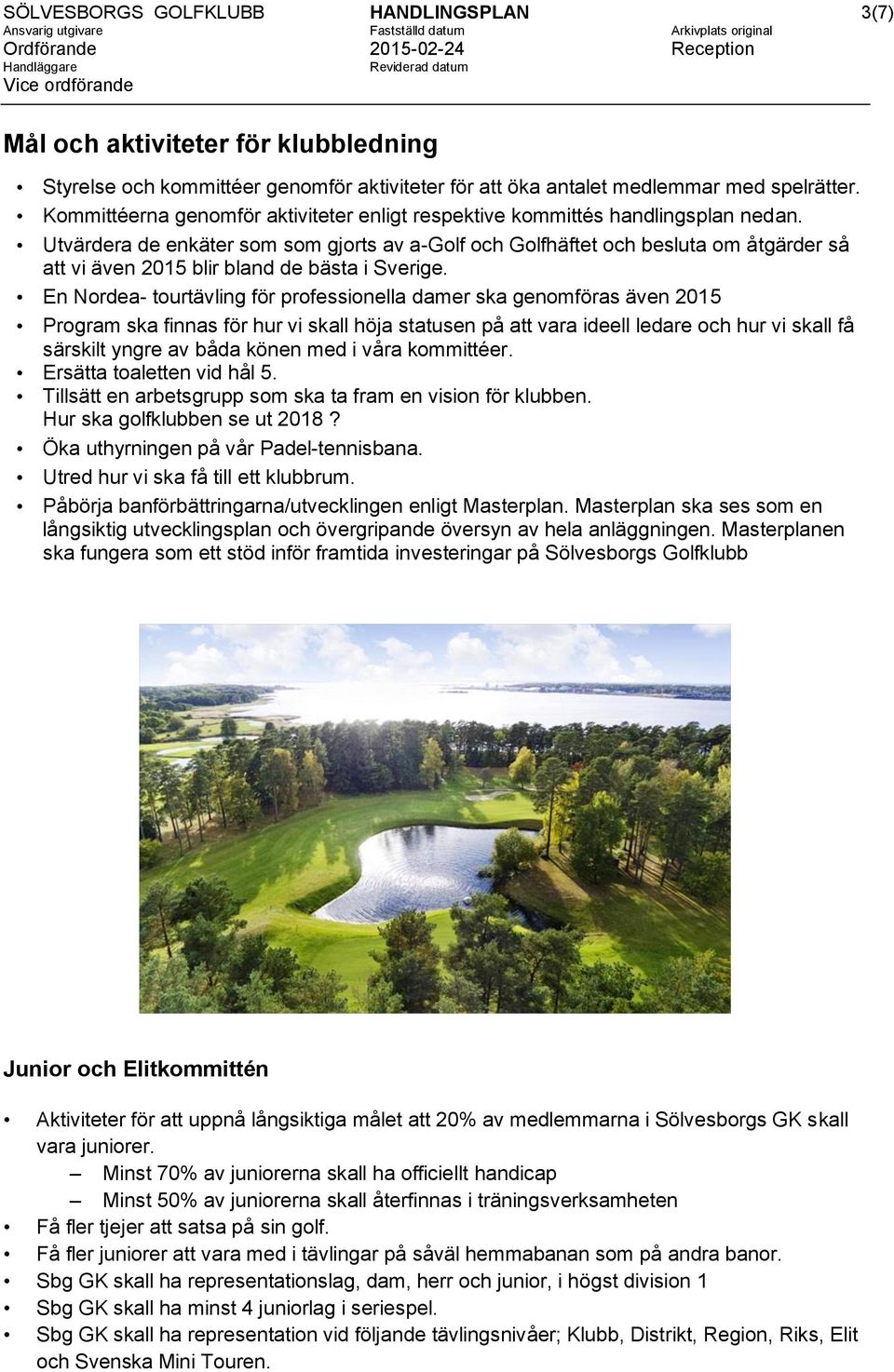 Utvärdera de enkäter som som gjorts av a-golf och Golfhäftet och besluta om åtgärder så att vi även 2015 blir bland de bästa i Sverige.