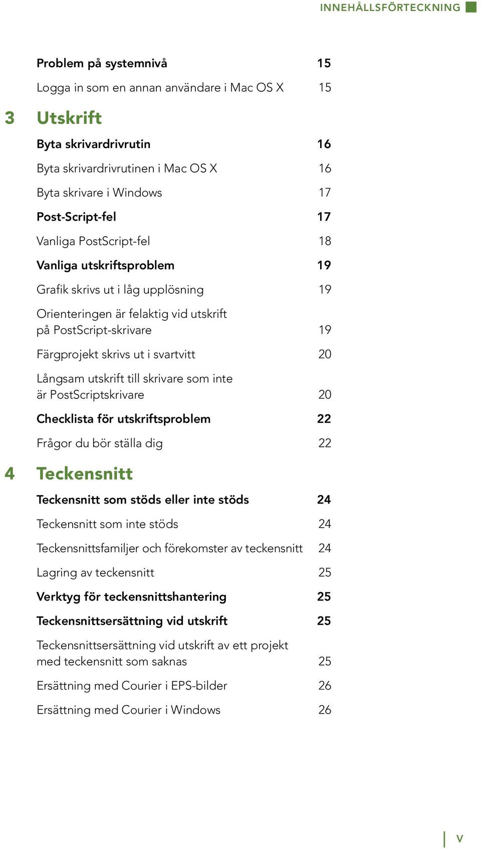 svartvitt 20 Långsam utskrift till skrivare som inte är PostScriptskrivare 20 Checklista för utskriftsproblem 22 Frågor du bör ställa dig 22 4 Teckensnitt Teckensnitt som stöds eller inte stöds 24