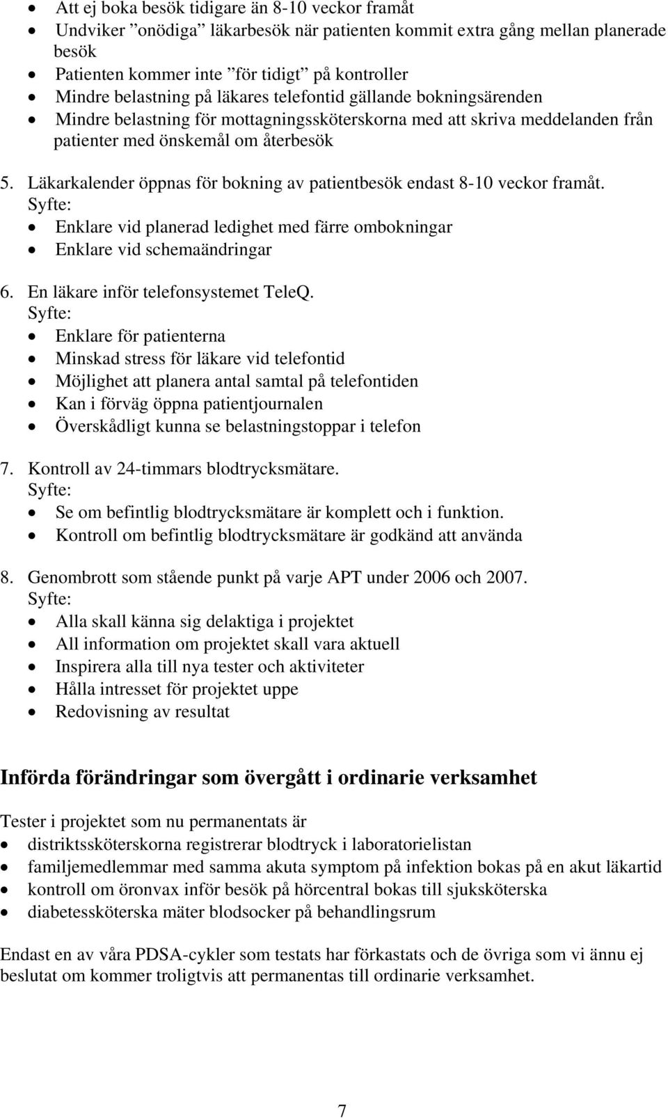 Läkarkalender öppnas för bokning av patientbesök endast 8-10 veckor framåt. Enklare vid planerad ledighet med färre ombokningar Enklare vid schemaändringar 6. En läkare inför telefonsystemet TeleQ.