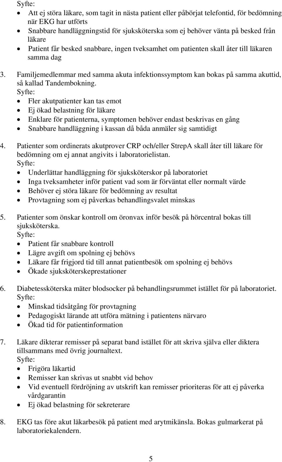 Fler akutpatienter kan tas emot Ej ökad belastning för läkare Enklare för patienterna, symptomen behöver endast beskrivas en gång Snabbare handläggning i kassan då båda anmäler sig samtidigt 4.