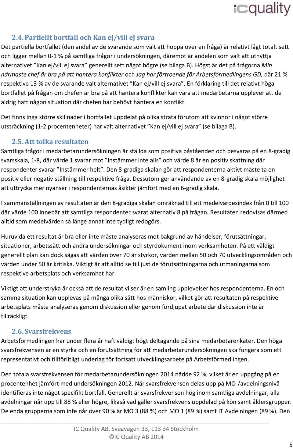 Högst är det på frågorna Min närmaste chef är bra på att hantera konflikter och Jag har förtroende för Arbetsförmedlingens GD, där 21 % respektive 13 % av de svarande valt alternativet Kan ej/vill ej