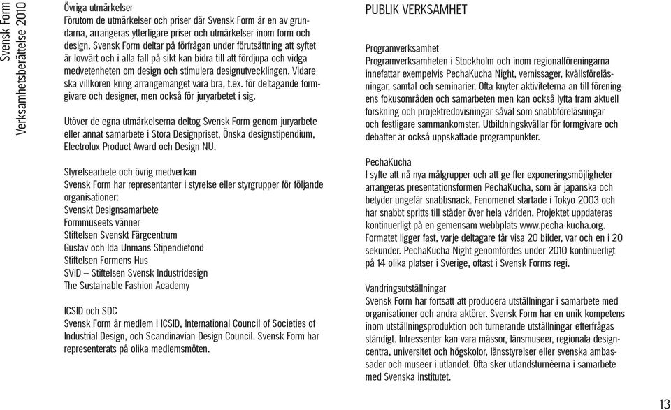 Vidare ska villkoren kring arrangemanget vara bra, t.ex. för deltagande formgivare och designer, men också för juryarbetet i sig.