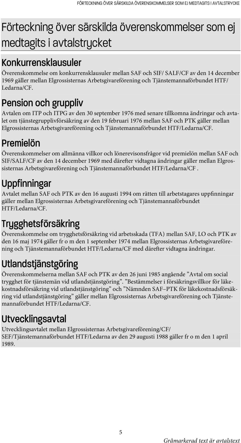 Pension och gruppliv Avtalen om ITP och ITPG av den 30 september 1976 med senare tillkomna ändringar och avtalet om tjänstegrupplivförsäkring av den 19 februari 1976 mellan SAF och PTK gäller mellan