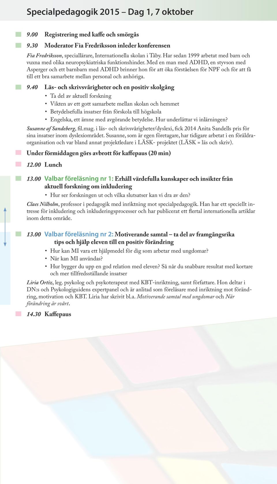 Med en man med ADHD, en styvson med Asperger och ett barnbarn med ADHD brinner hon för att öka förståelsen för NPF och för att få till ett bra samarbete mellan personal och anhöriga. 9.