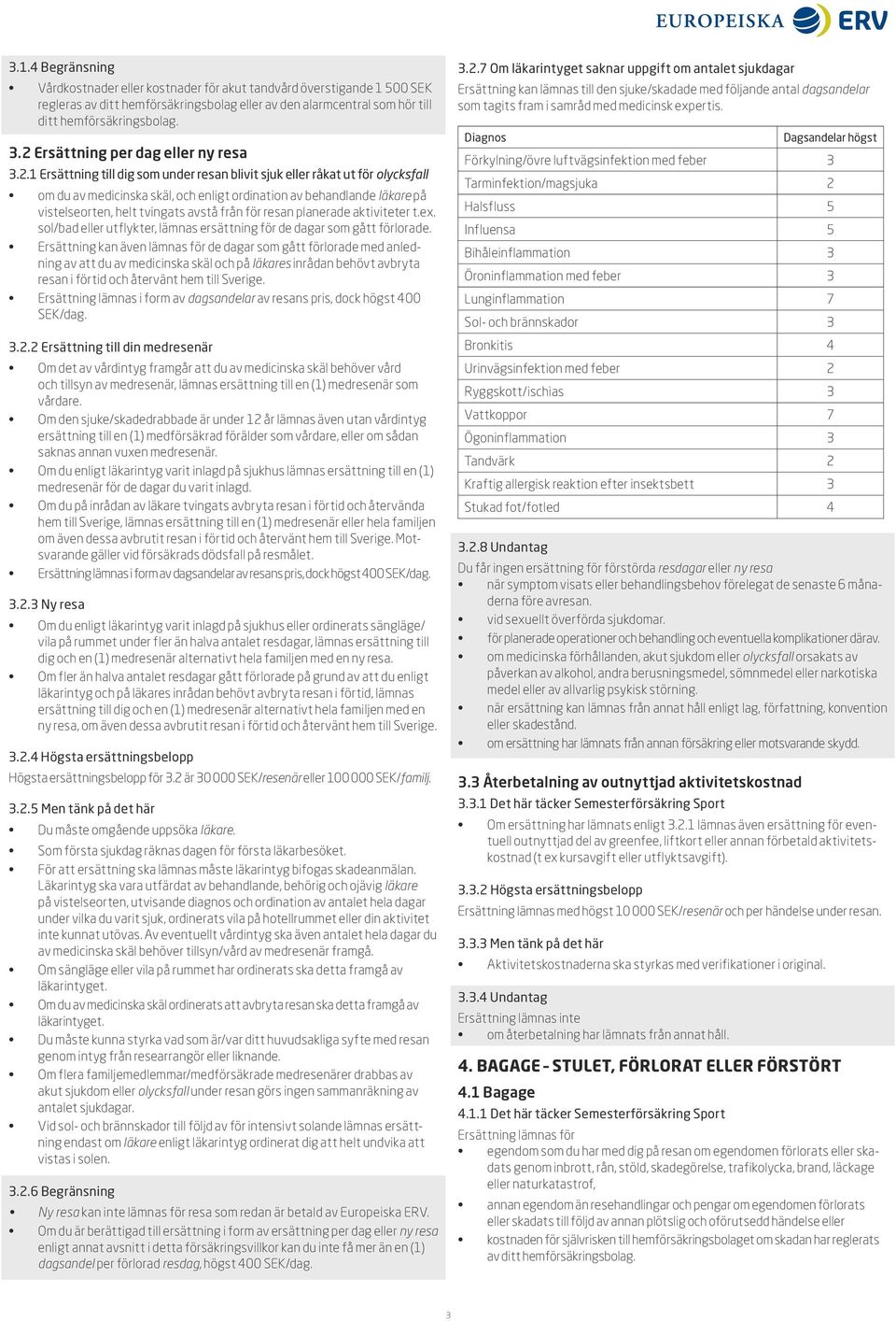 vistelseorten, helt tvingats avstå från för resan planerade aktiviteter t.ex. sol/bad eller utflykter, lämnas ersättning för de dagar som gått förlorade.