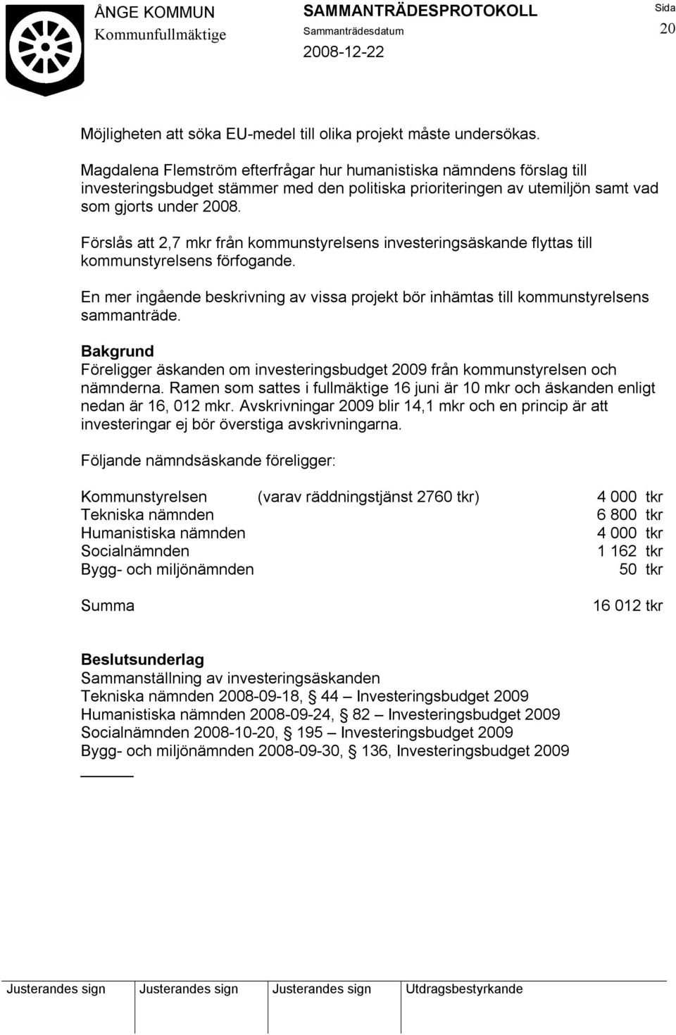 Förslås att 2,7 mkr från kommunstyrelsens investeringsäskande flyttas till kommunstyrelsens förfogande. En mer ingående beskrivning av vissa projekt bör inhämtas till kommunstyrelsens sammanträde.