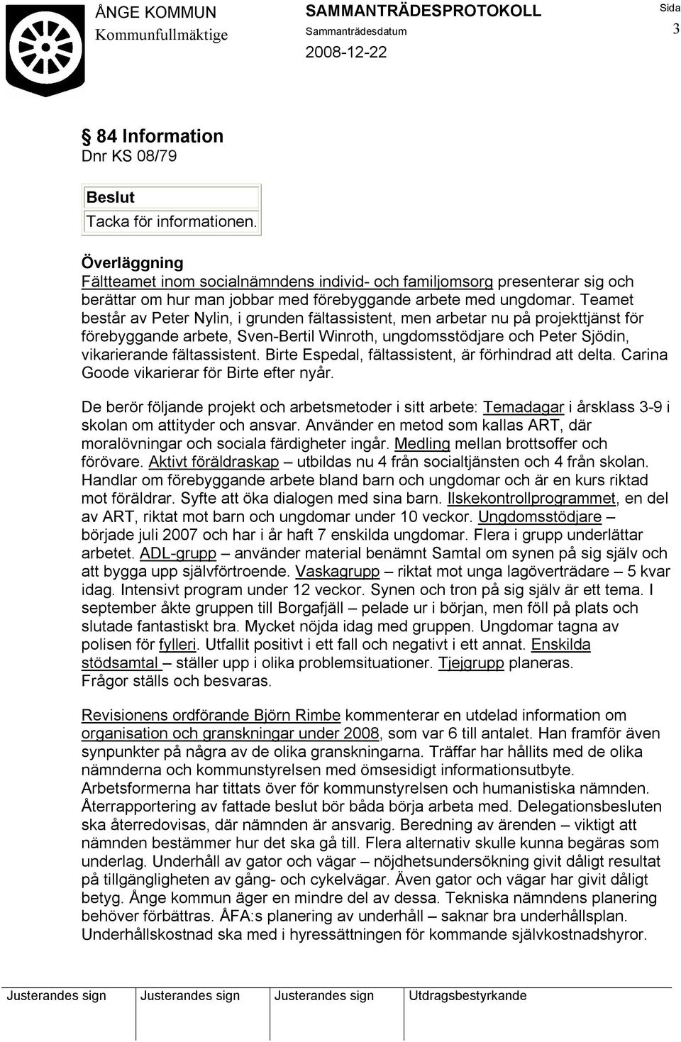 Teamet består av Peter Nylin, i grunden fältassistent, men arbetar nu på projekttjänst för förebyggande arbete, Sven-Bertil Winroth, ungdomsstödjare och Peter Sjödin, vikarierande fältassistent.