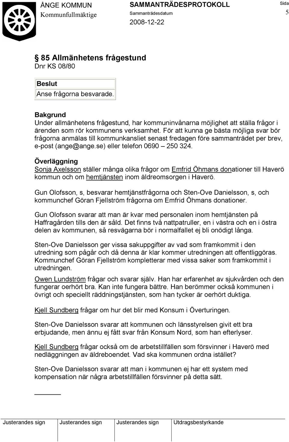 För att kunna ge bästa möjliga svar bör frågorna anmälas till kommunkansliet senast fredagen före sammanträdet per brev, e-post (ange@ange.se) eller telefon 0690 250 324.