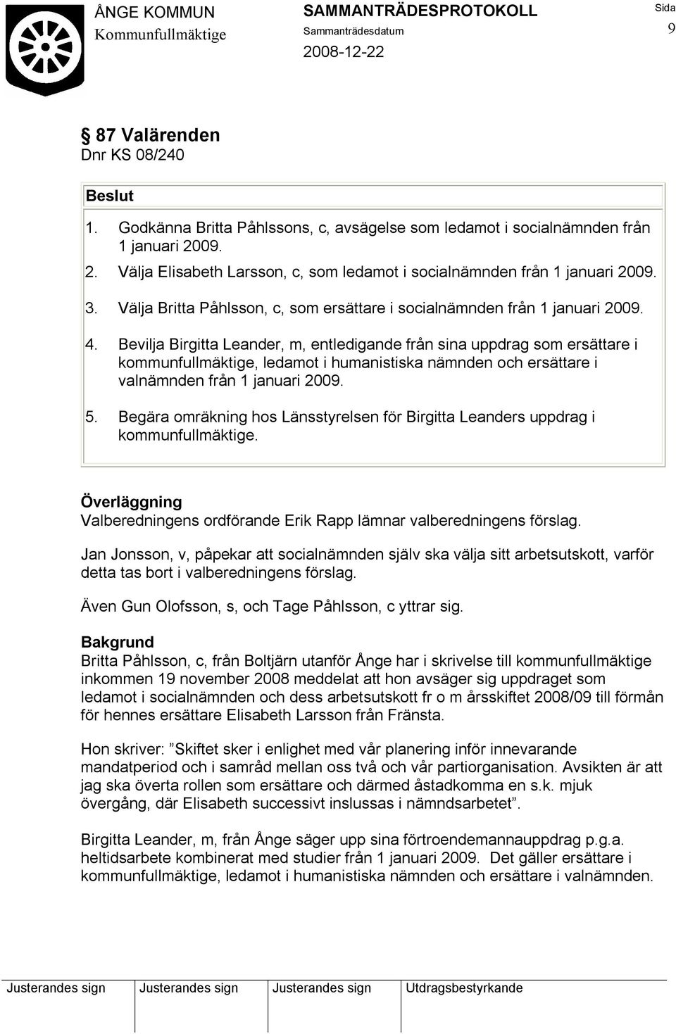 Bevilja Birgitta Leander, m, entledigande från sina uppdrag som ersättare i kommunfullmäktige, ledamot i humanistiska nämnden och ersättare i valnämnden från 1 januari 2009. 5.