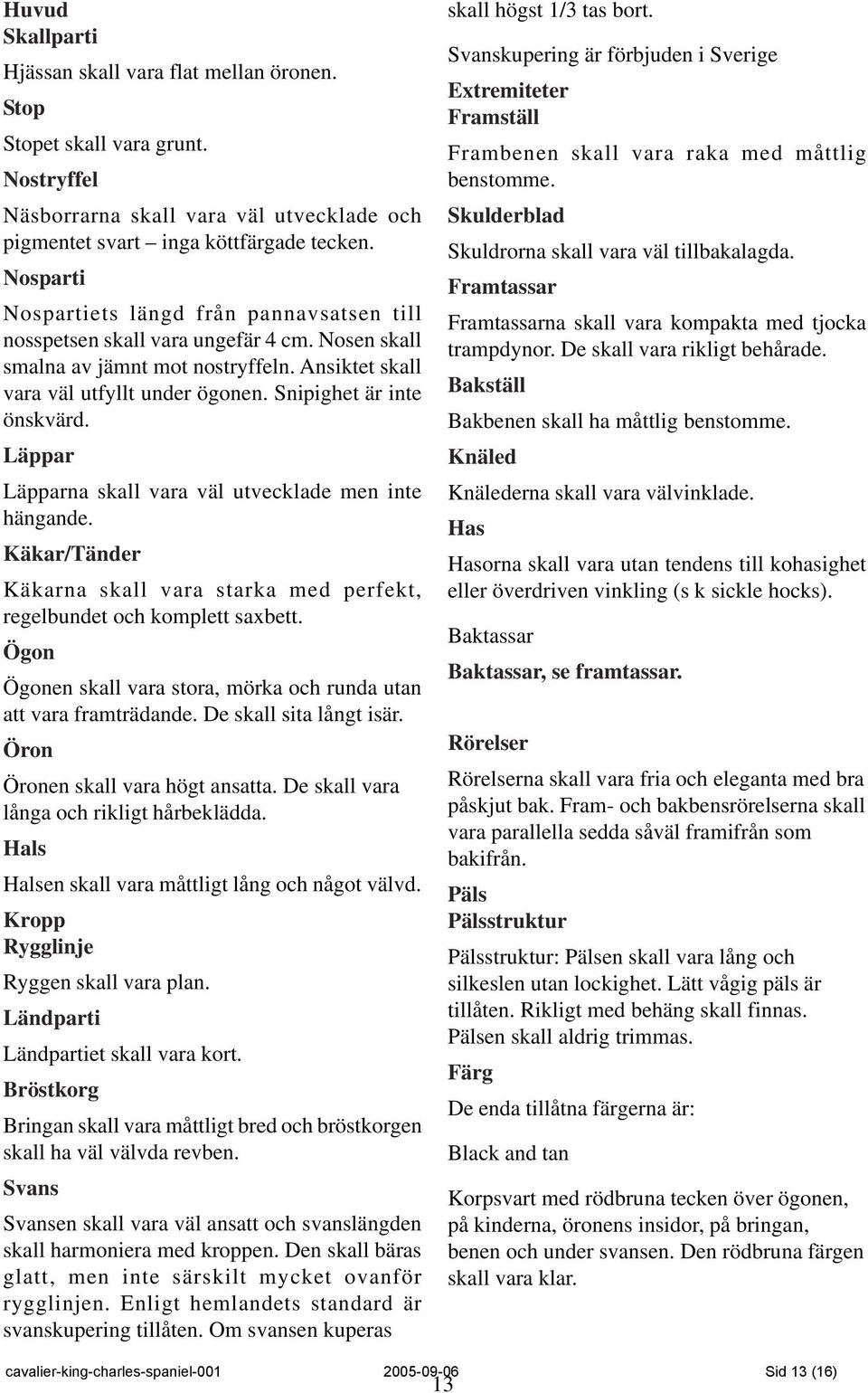 Snipighet är inte önskvärd. Läppar Läpparna skall vara väl utvecklade men inte hängande. Käkar/Tänder Käkarna skall vara starka med perfekt, regelbundet och komplett saxbett.