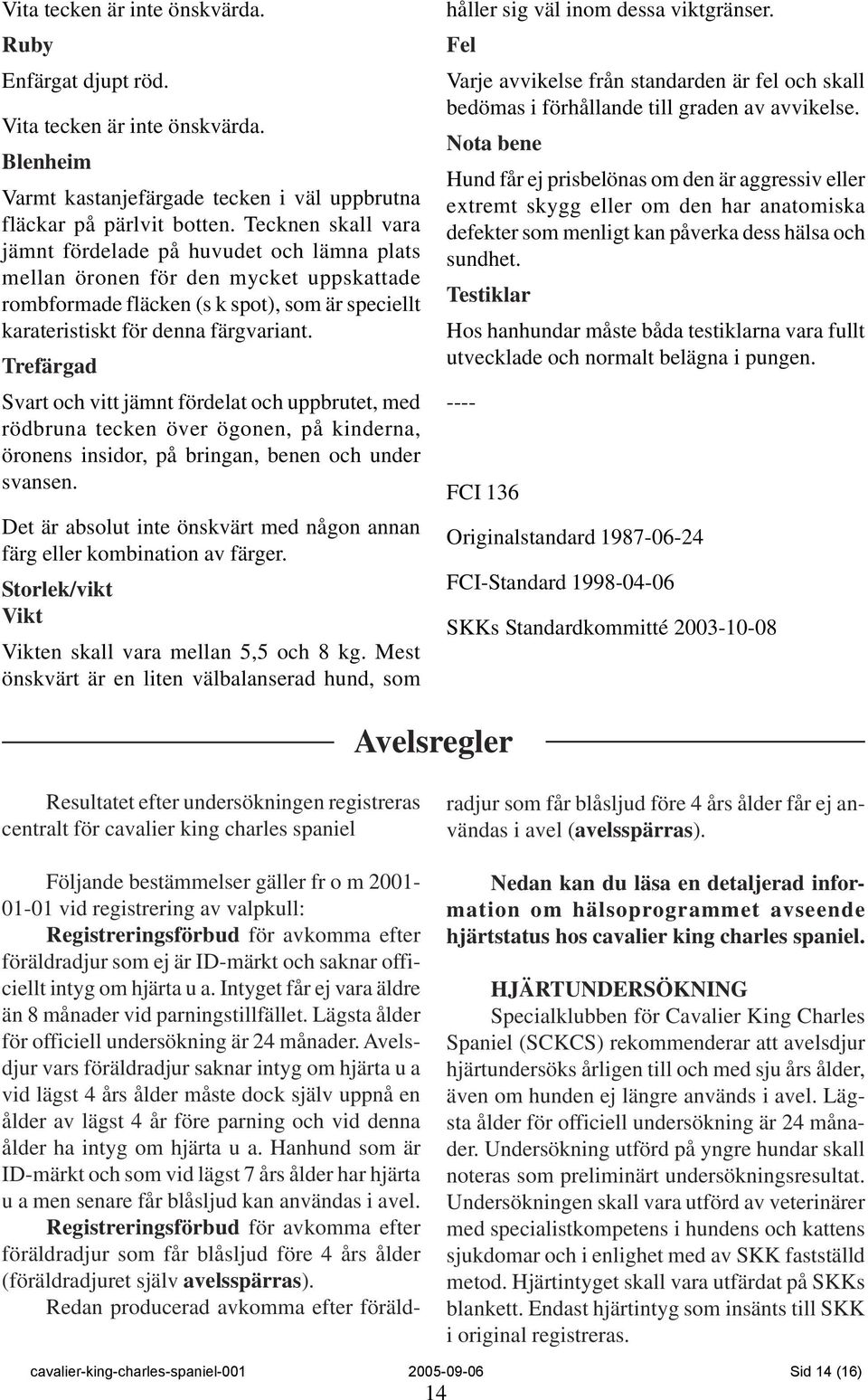 Trefärgad Svart och vitt jämnt fördelat och uppbrutet, med rödbruna tecken över ögonen, på kinderna, öronens insidor, på bringan, benen och under svansen.