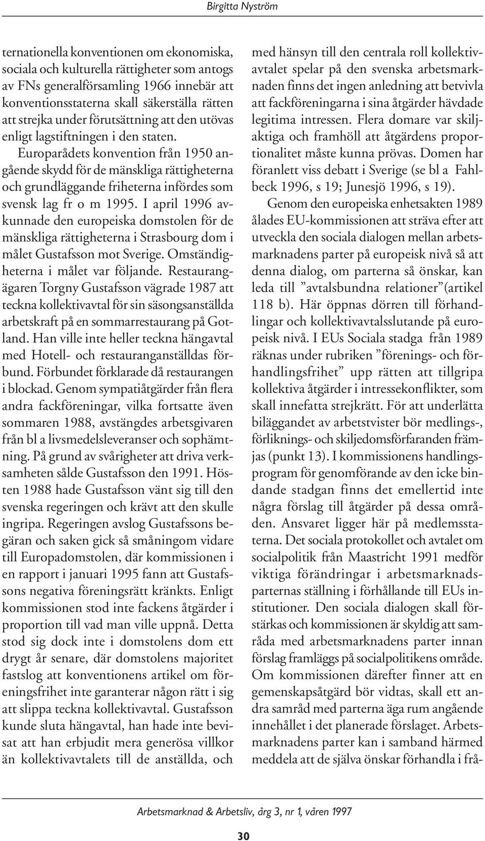 Europarådets konvention från 1950 angående skydd för de mänskliga rättigheterna och grundläggande friheterna infördes som svensk lag fr o m 1995.