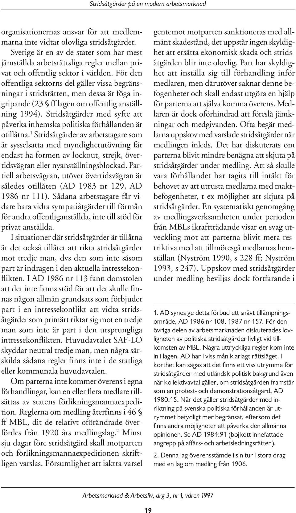 För den offentliga sektorns del gäller vissa begränsningar i stridsrätten, men dessa är föga ingripande (23 ff lagen om offentlig anställning 1994).