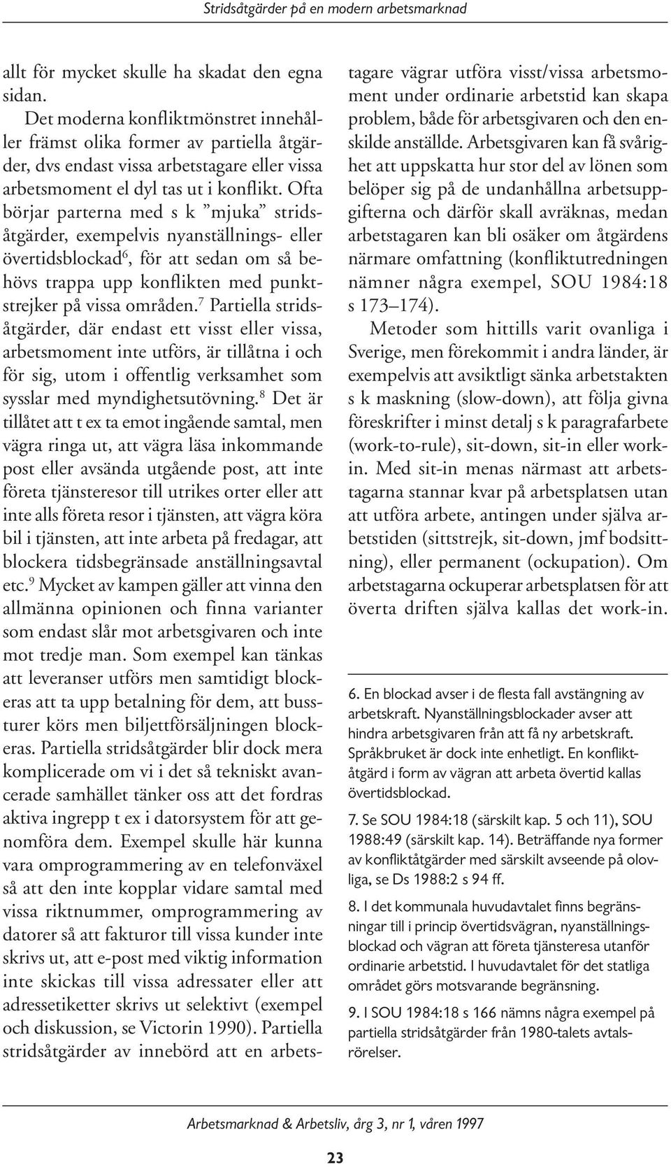 Ofta börjar parterna med s k mjuka stridsåtgärder, exempelvis nyanställnings- eller övertidsblockad 6, för att sedan om så behövs trappa upp konflikten med punktstrejker på vissa områden.