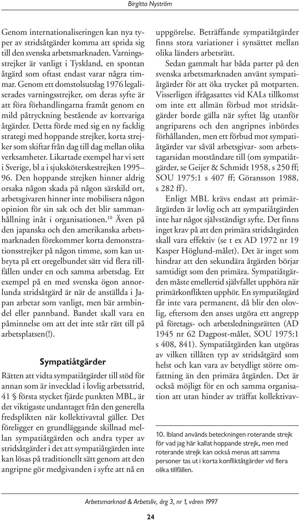 Genom ett domstolsutslag 1976 legaliserades varningsstrejker, om deras syfte är att föra förhandlingarna framåt genom en mild påtryckning bestående av kortvariga åtgärder.