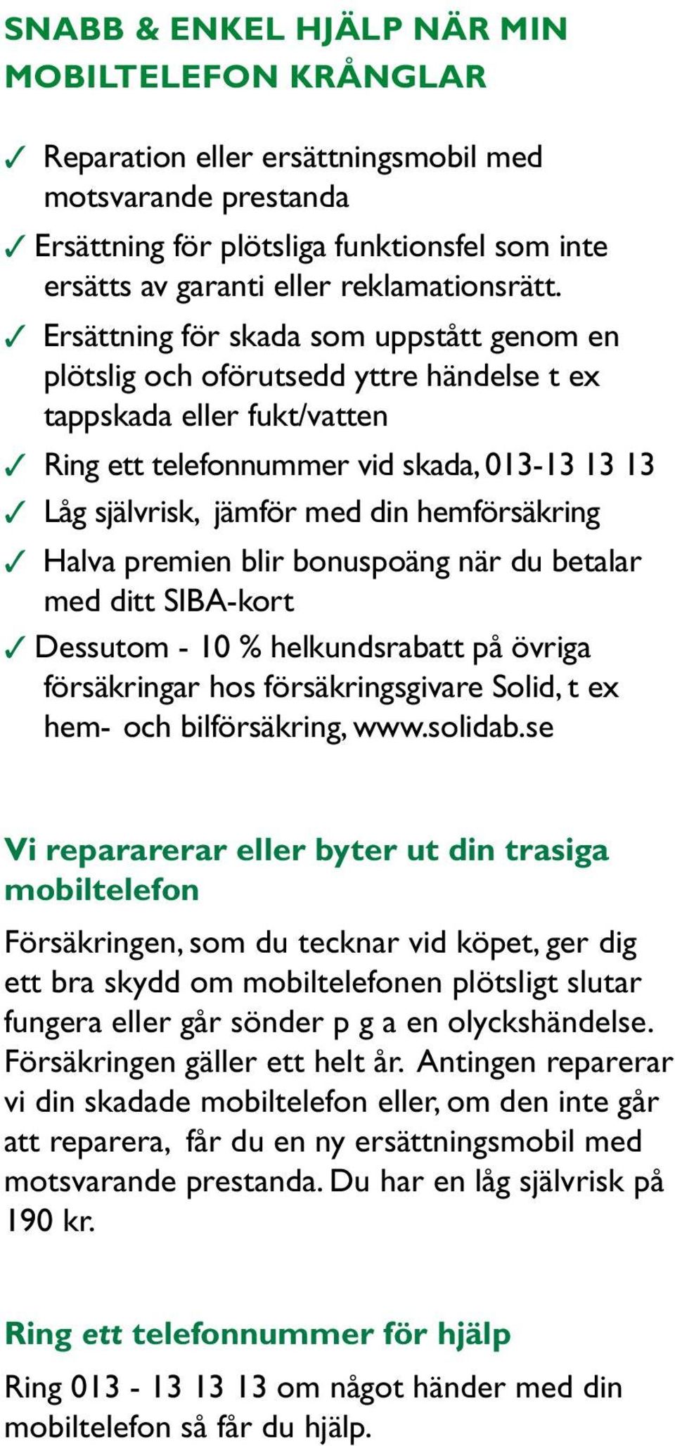 3 Ersättning för skada som uppstått genom en plötslig och oförutsedd yttre händelse t ex tappskada eller fukt/vatten 3 Ring ett telefonnummer vid skada, 013-13 13 13 3 Låg självrisk, jämför med din