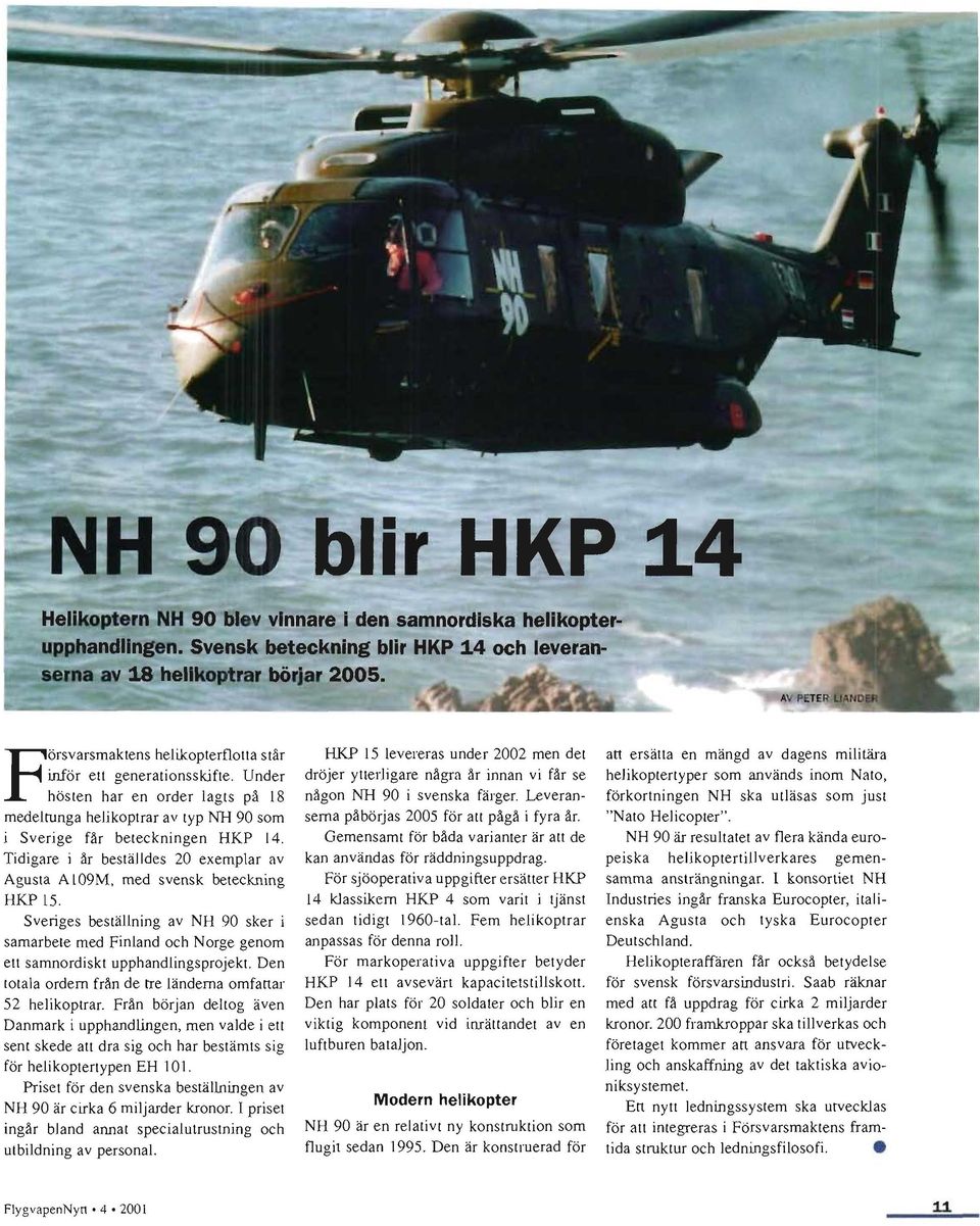 Tidigare i år beställdes 20 exemplar av Agusta A 109M, med svensk beteckning HKP 15. Sveriges beställning av NH 90 sker i samarbete med Finland och Norge genom ett samnordiskt upphandlingsprojekt.