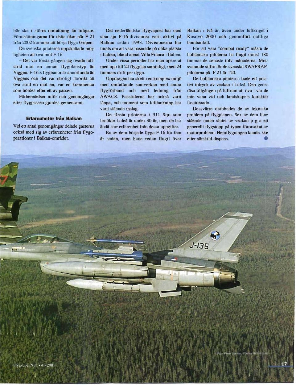 F-16: flygbanor är annorlunda än Viggens och det var otroligt lärorikt att öva strid en mot en, var en kommentar som hördes efter ett av passen.