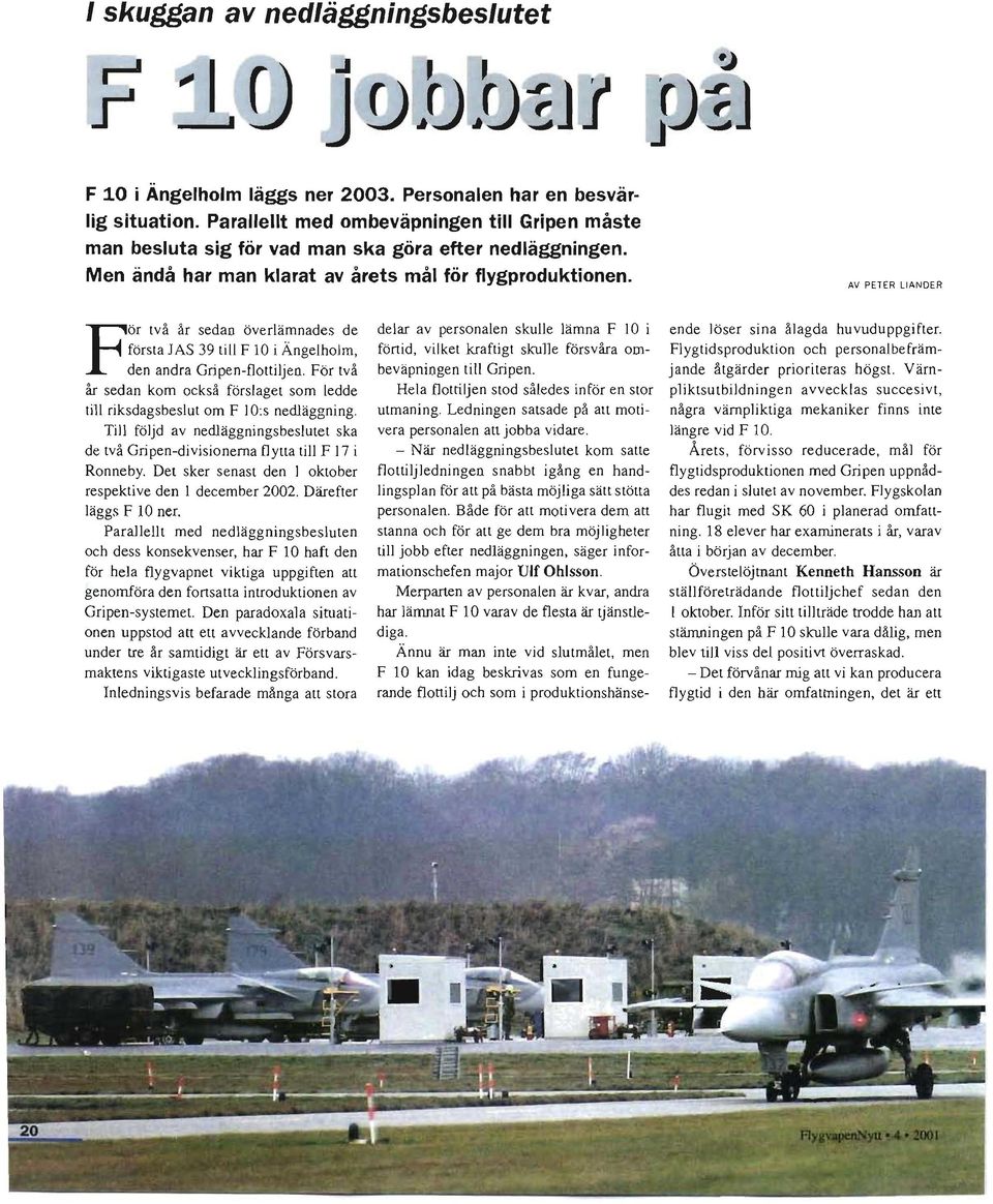 AV PETER LIANDER För två år sedan överlämnades de första JAS 39 till F 10 i Ängelholm; den andra Gnpen-f1ottlIJen.