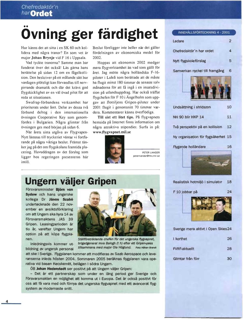 major Johan Brynje vid F 16 i Uppsala. 2002. Vad tyckte tranorna') Samme man har Hoppas att ekonomin 2002 medger funderat över det också!