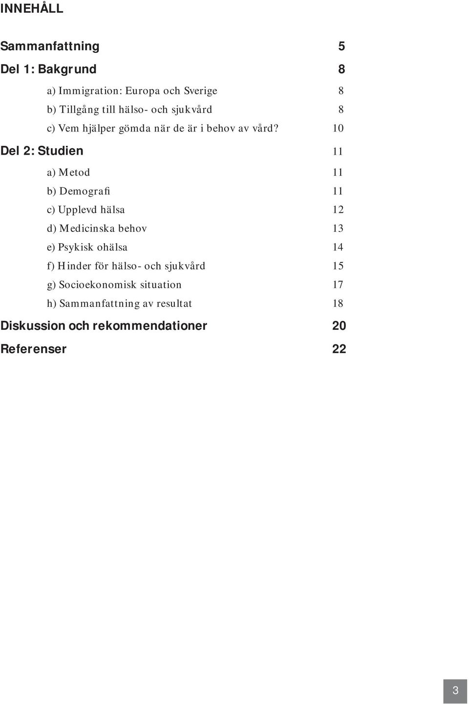 10 Del 2: Studien 11 a) Metod 11 b) Demografi 11 c) Upplevd hälsa 12 d) Medicinska behov 13 e) Psykisk