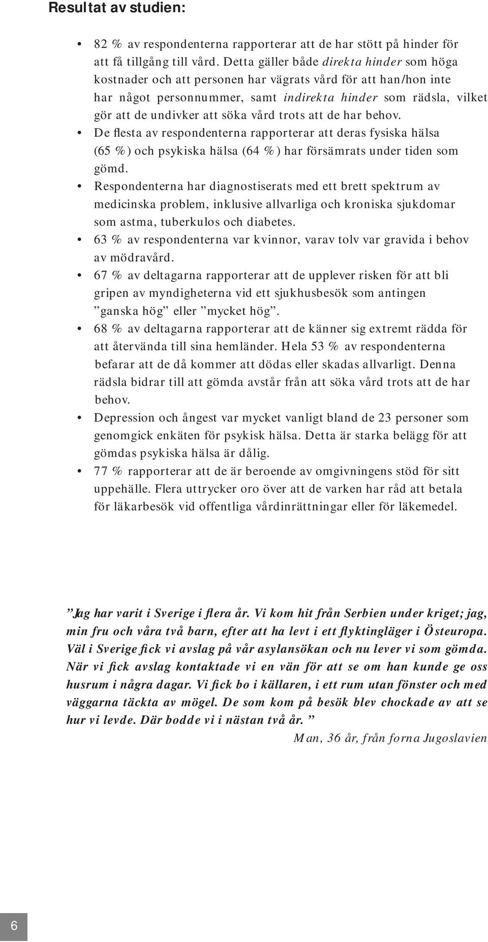 söka vård trots att de har behov. De flesta av respondenterna rapporterar att deras fysiska hälsa (65 %) och psykiska hälsa (64 %) har försämrats under tiden som gömd.