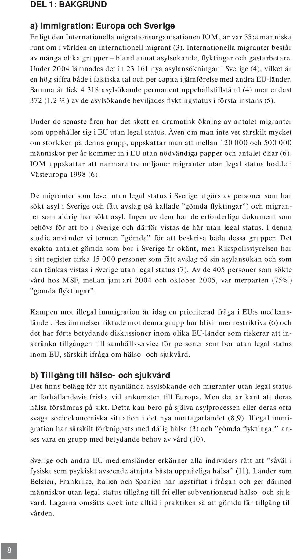 Under 2004 lämnades det in 23 161 nya asylansökningar i Sverige (4), vilket är en hög siffra både i faktiska tal och per capita i jämförelse med andra EU-länder.