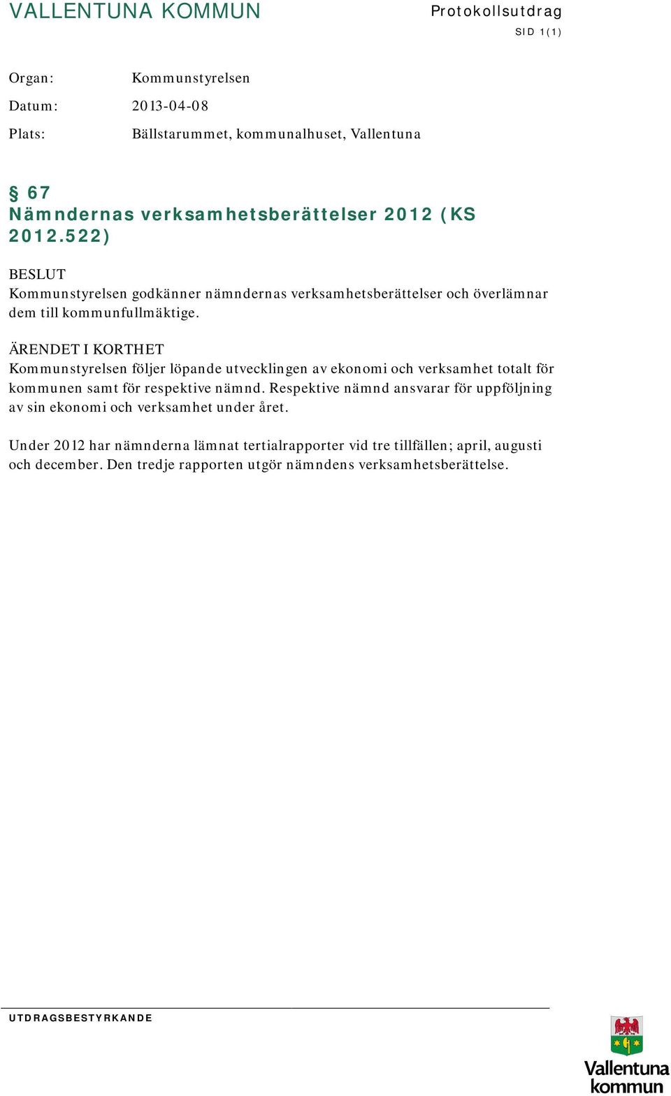 ÄRENDET I KORTHET Kommunstyrelsen följer löpande utvecklingen av ekonomi och verksamhet totalt för kommunen samt för respektive nämnd.