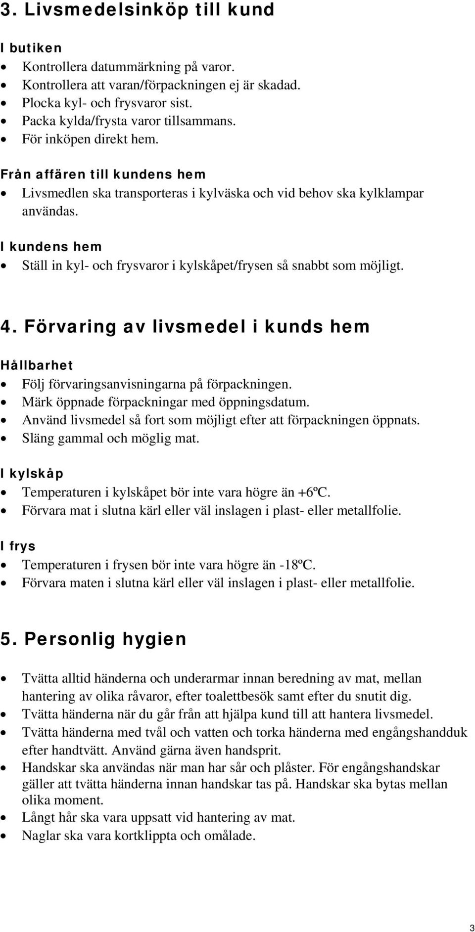 I kundens hem Ställ in kyl- och frysvaror i kylskåpet/frysen så snabbt som möjligt. 4. Förvaring av livsmedel i kunds hem Hållbarhet Följ förvaringsanvisningarna på förpackningen.