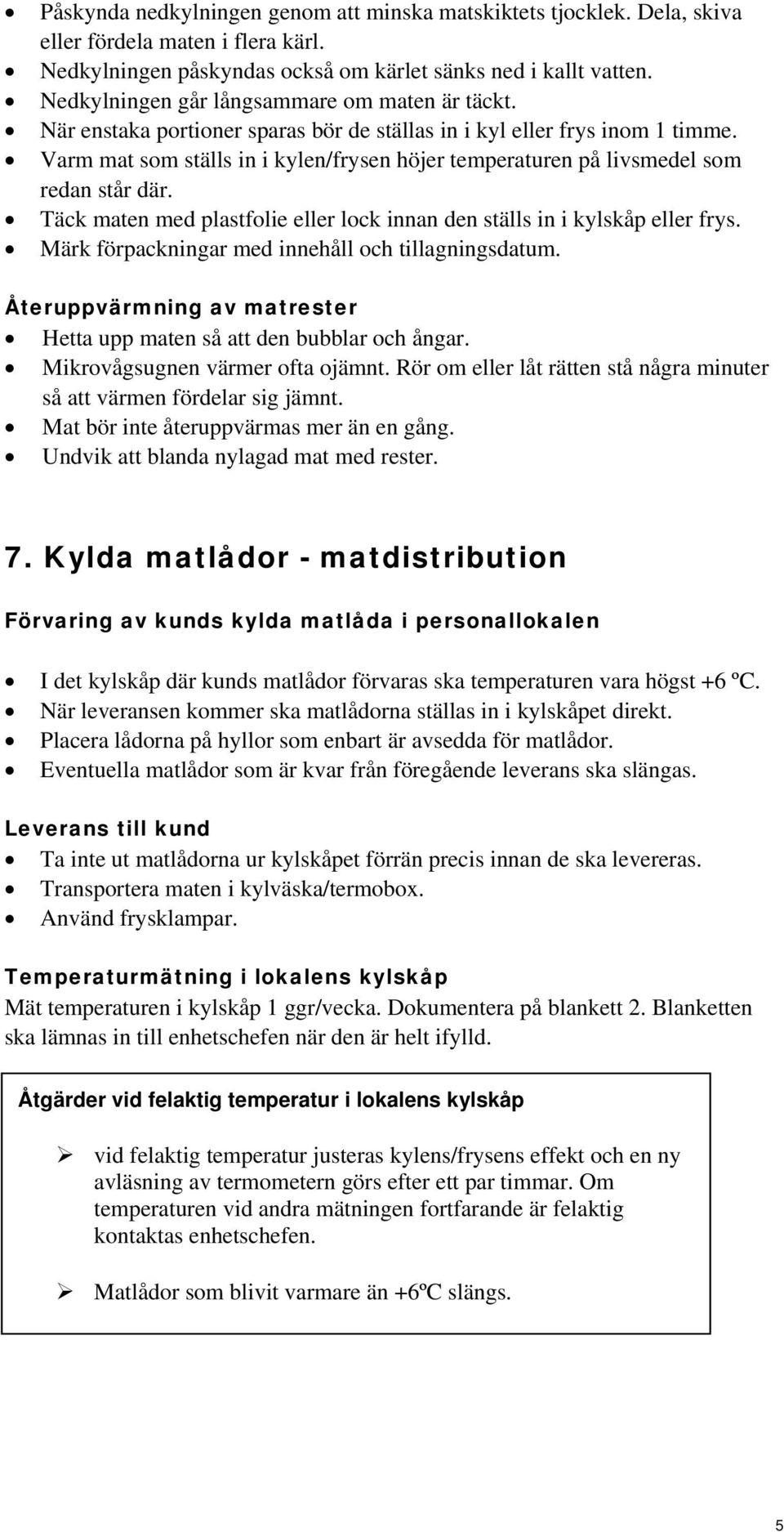 Varm mat som ställs in i kylen/frysen höjer temperaturen på livsmedel som redan står där. Täck maten med plastfolie eller lock innan den ställs in i kylskåp eller frys.