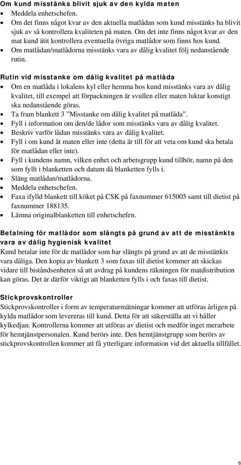 Rutin vid misstanke om dålig kvalitet på matlåda Om en matlåda i lokalens kyl eller hemma hos kund misstänks vara av dålig kvalitet, till exempel att förpackningen är svullen eller maten luktar