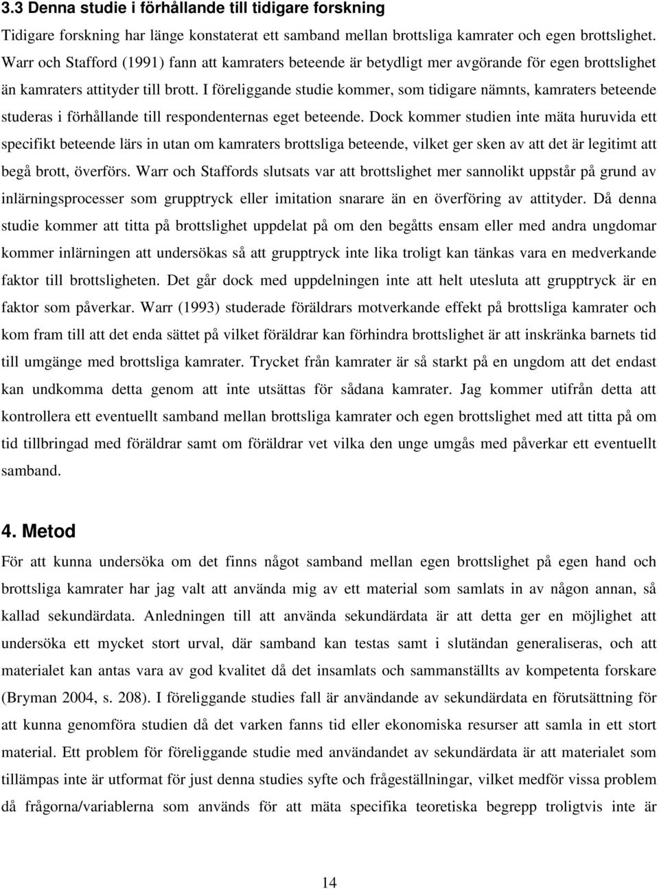 I föreliggande studie kommer, som tidigare nämnts, kamraters beteende studeras i förhållande till respondenternas eget beteende.