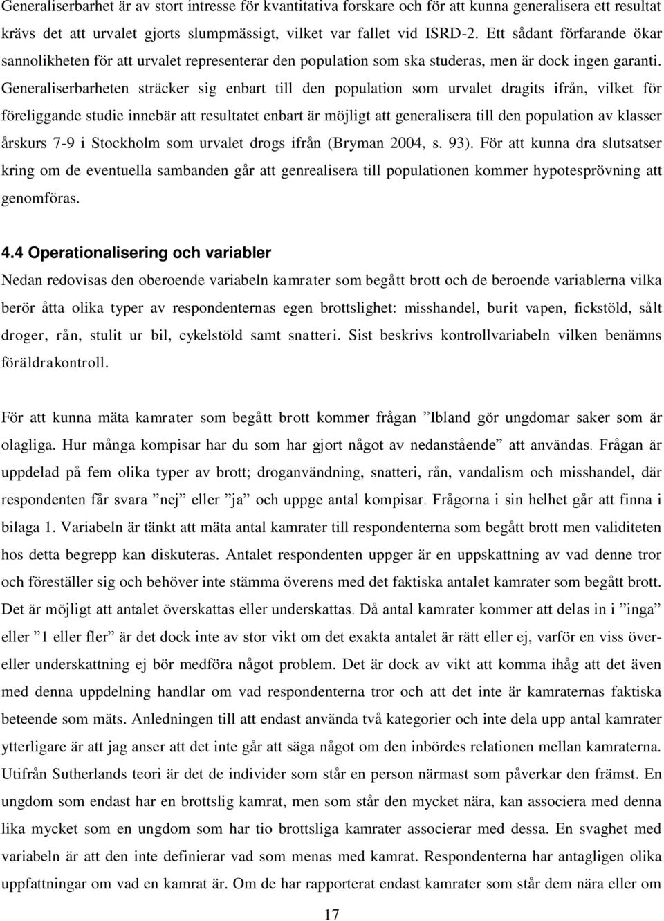 Generaliserbarheten sträcker sig enbart till den population som urvalet dragits ifrån, vilket för föreliggande studie innebär att resultatet enbart är möjligt att generalisera till den population av