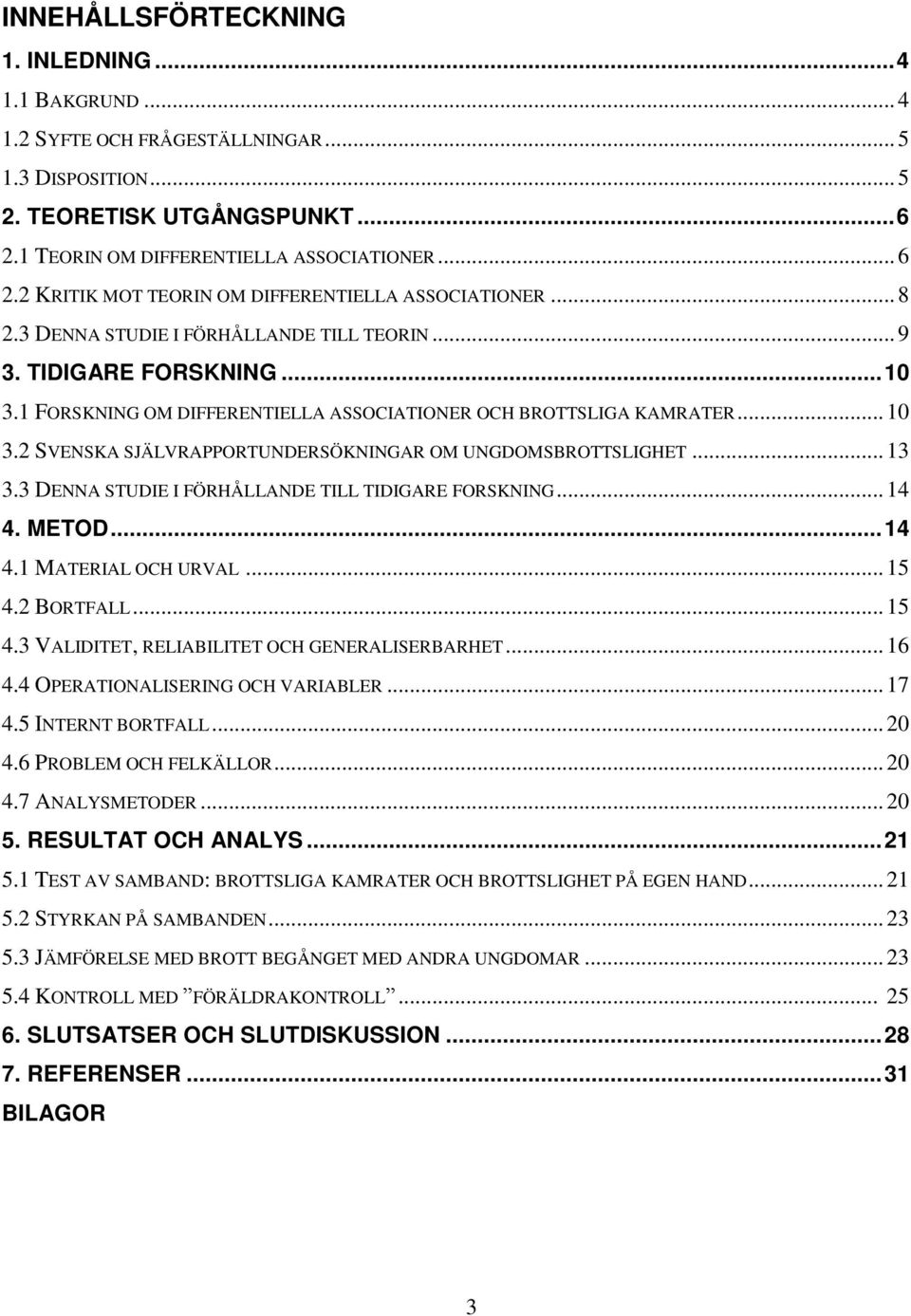 .. 13 3.3 DENNA STUDIE I FÖRHÅLLANDE TILL TIDIGARE FORSKNING... 14 4. METOD... 14 4.1 MATERIAL OCH URVAL... 15 4.2 BORTFALL... 15 4.3 VALIDITET, RELIABILITET OCH GENERALISERBARHET... 16 4.