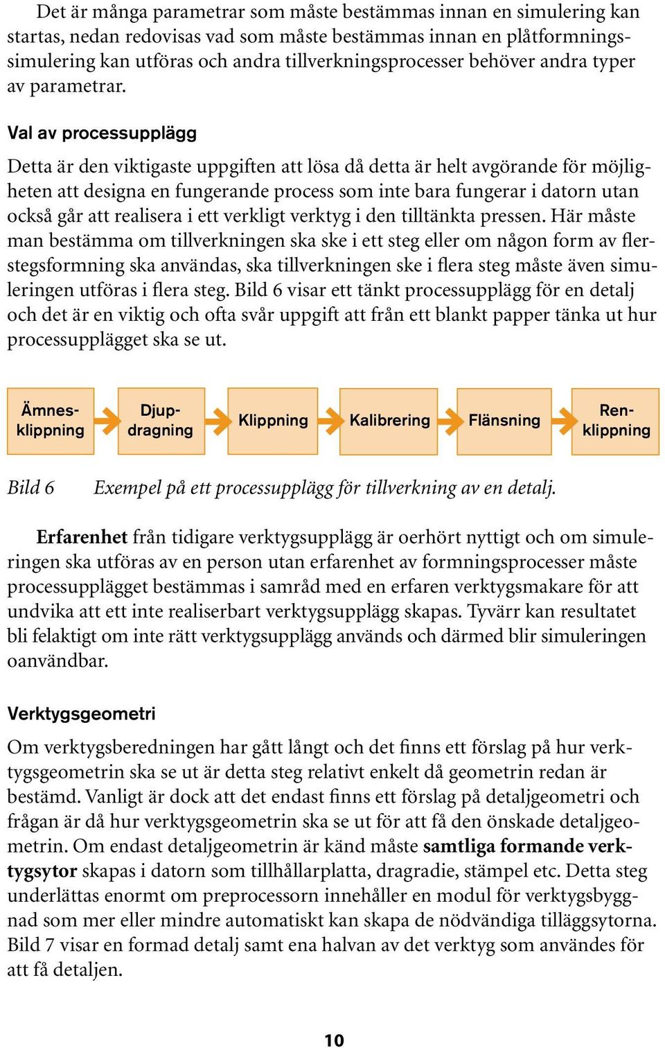 Val av processupplägg Detta är den viktigaste uppgiften att lösa då detta är helt avgörande för möjligheten att designa en fungerande process som inte bara fungerar i datorn utan också går att