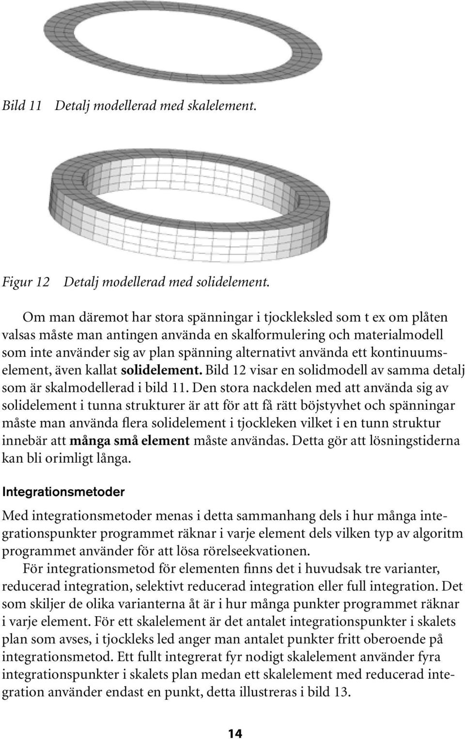 använda ett kontinuumselement, även kallat solidelement. Bild 12 visar en solidmodell av samma detalj som är skalmodellerad i bild 11.