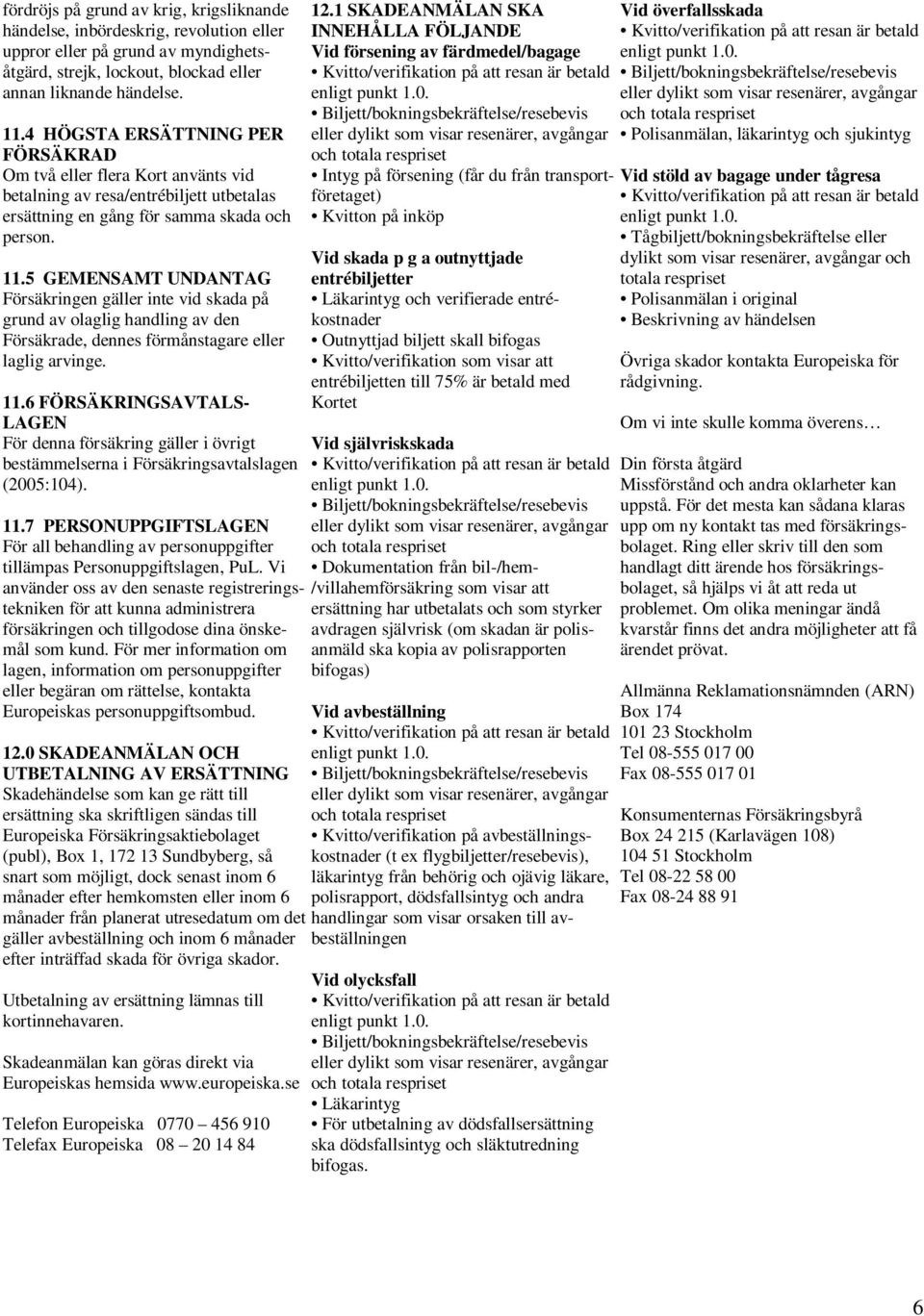 5 GEMENSAMT UNDANTAG Försäkringen gäller inte vid skada på grund av olaglig handling av den Försäkrade, dennes förmånstagare eller laglig arvinge. 11.