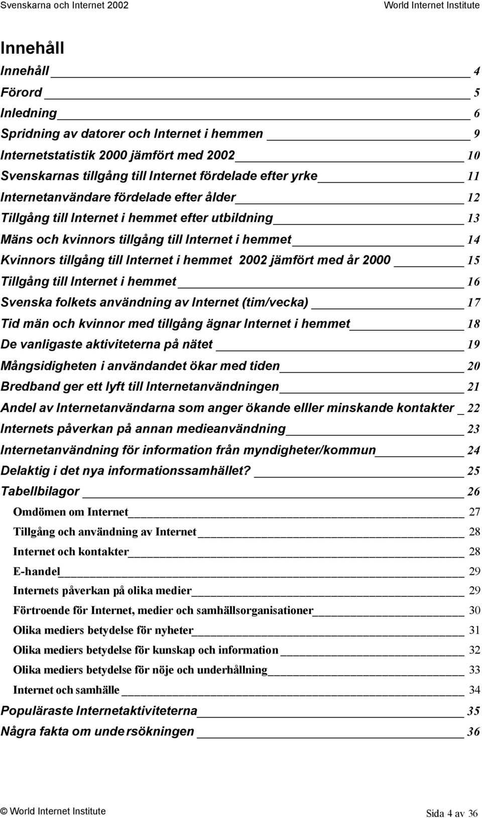 jämfört med 2000 15 Tillgång till Internet i hemmet 16 Svenska folkets användning av Internet (tim/vecka) 17 Tid män och kvinnor med tillgång ägnar Internet i hemmet 18 De vanligaste aktiviteterna på