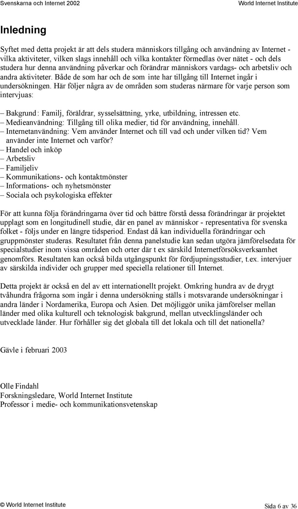 Här följer några av de områden som studeras närmare för varje person som intervjuas: Bakgrund: Familj, föräldrar, sysselsättning, yrke, utbildning, intressen etc.