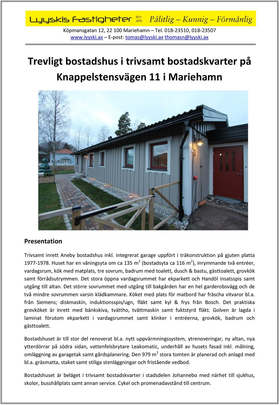 Huset har en våningsyta om ca 135 m 2 (bostadsyta ca 116 m 2 ), inrymmande två entréer, vardagsrum, kök med matplats, tre sovrum, badrum med toalett, dusch & bastu, gästtoalett, grovkök samt