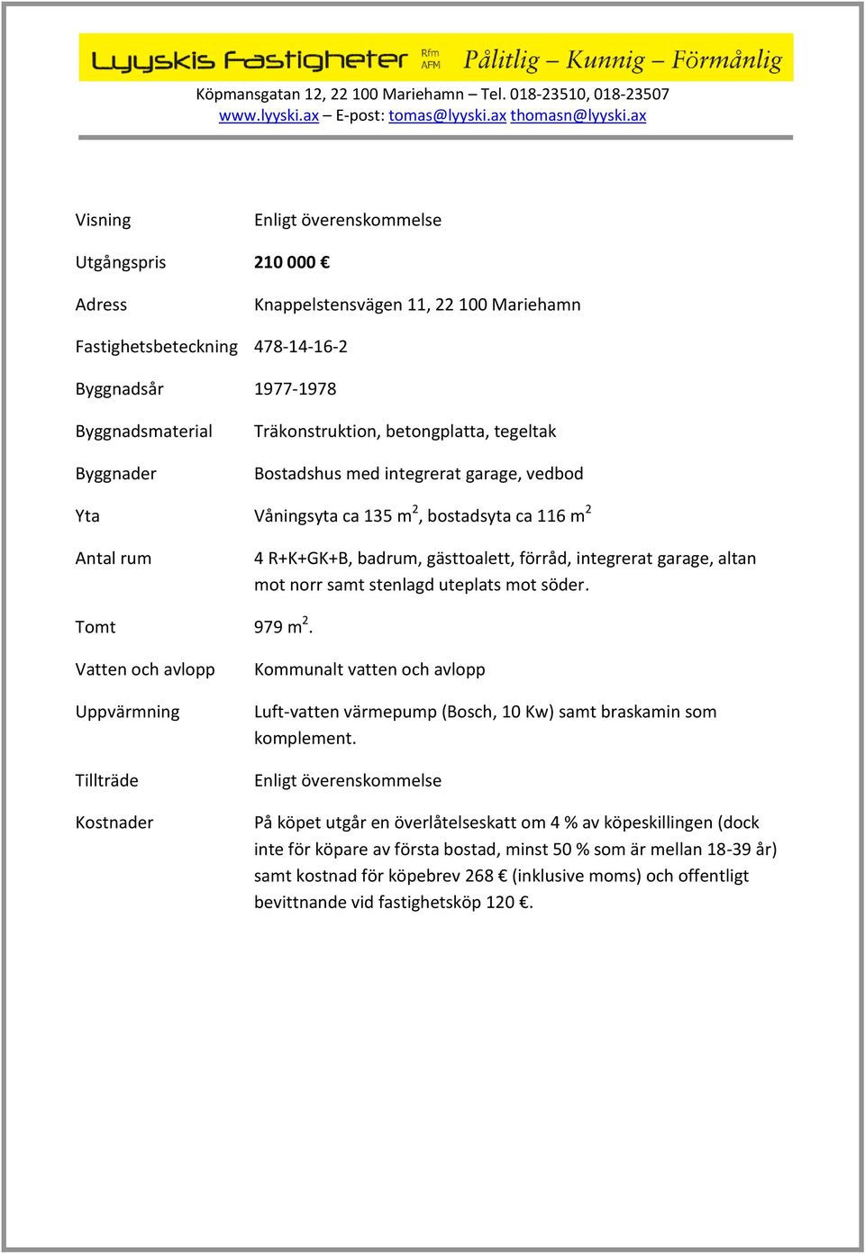 samt stenlagd uteplats mot söder. Tomt 979 m 2. Vatten och avlopp Uppvärmning Tillträde Kostnader Kommunalt vatten och avlopp Luft-vatten värmepump (Bosch, 10 Kw) samt braskamin som komplement.