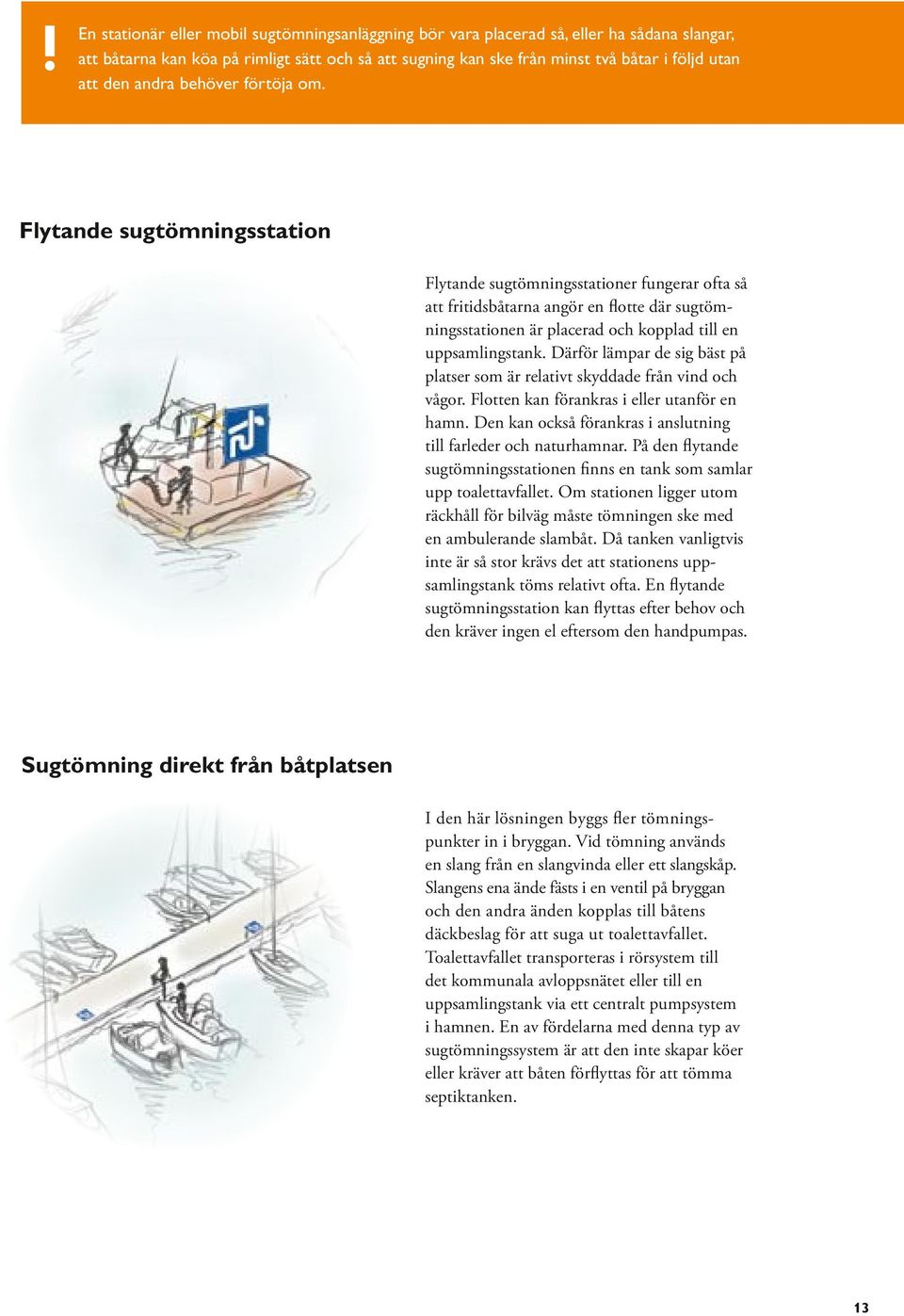 Flytande sugtömningsstation Flytande sugtömningsstationer fungerar ofta så att fritidsbåtarna angör en flotte där sugtömningsstationen är placerad och kopplad till en uppsamlingstank.