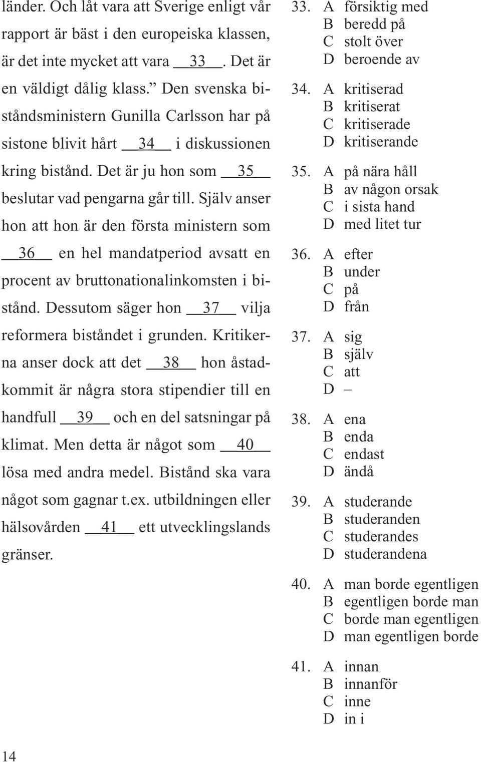 Själv anser hon att hon är den första ministern som 36 en hel mandatperiod avsatt en procent av bruttonationalinkomsten i bistånd. Dessutom säger hon 37 vilja reformera biståndet i grunden.