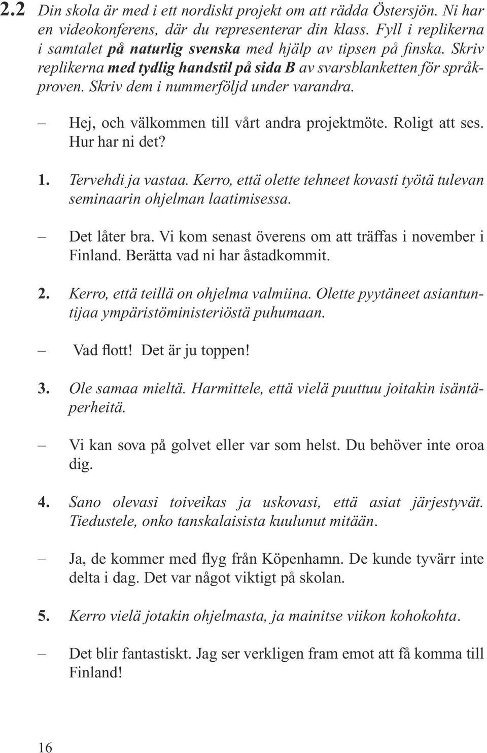 Skriv dem i nummerföljd under varandra. Hej, och välkommen till vårt andra projektmöte. Roligt att ses. Hur har ni det? 1. Tervehdi ja vastaa.