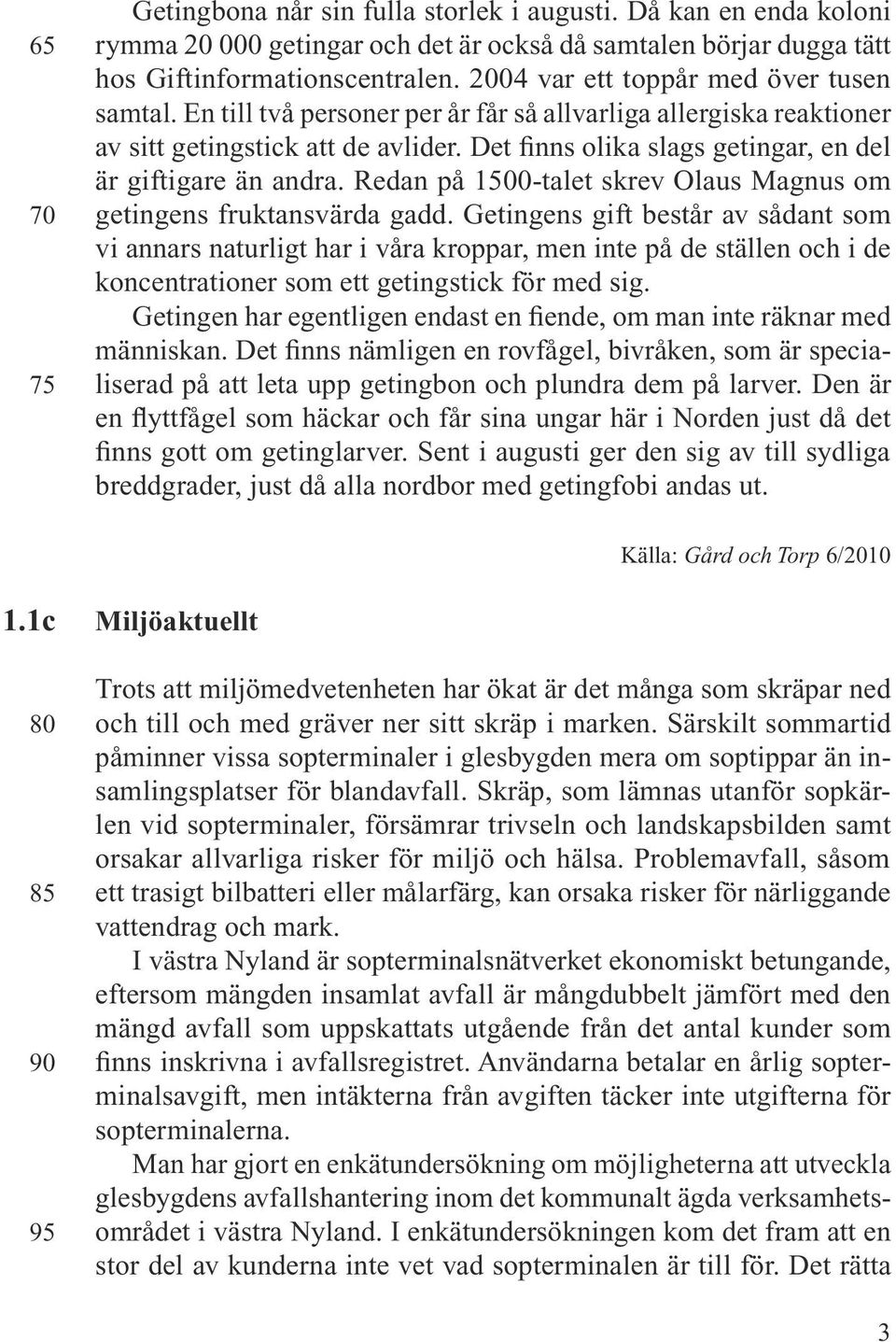 Det finns olika slags getingar, en del är giftigare än andra. Redan på 1500-talet skrev Olaus Magnus om getingens fruktansvärda gadd.