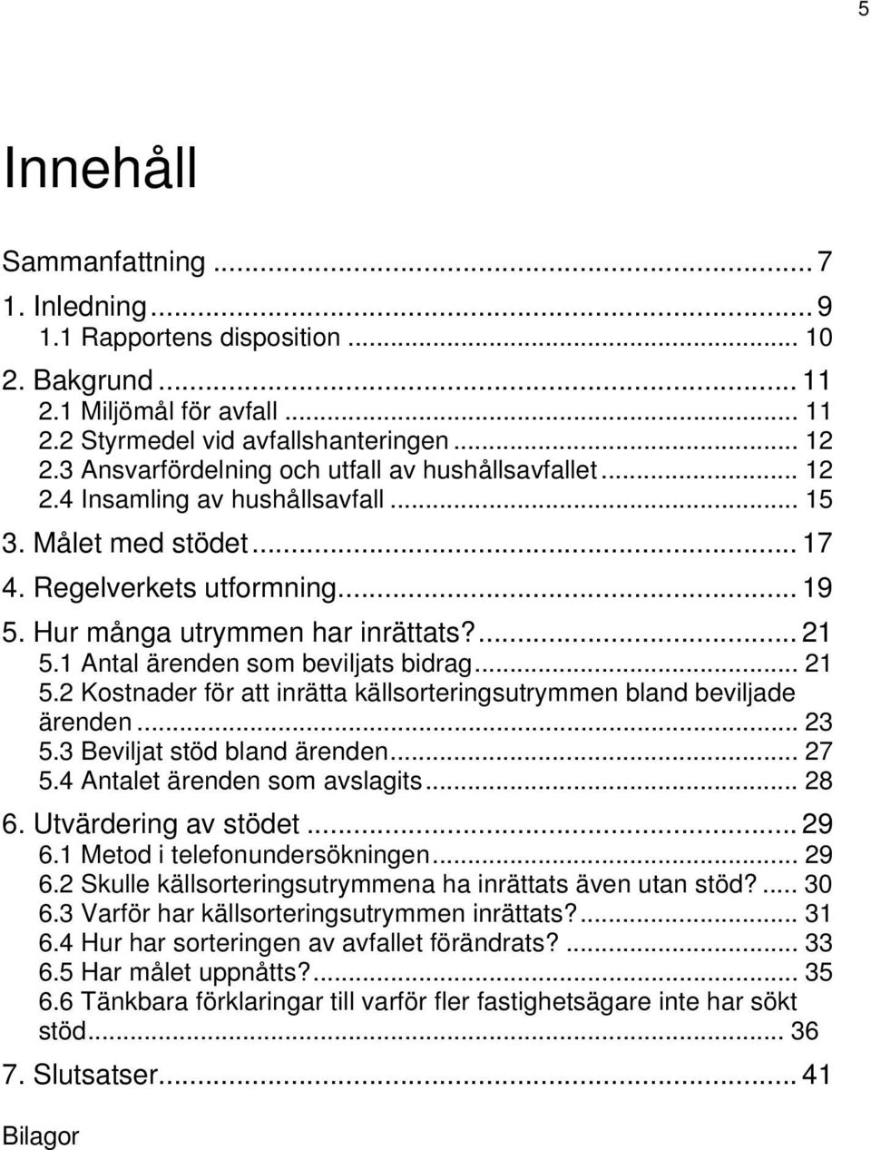 1 Antal ärenden som beviljats bidrag... 21 5.2 Kostnader för att inrätta källsorteringsutrymmen bland beviljade ärenden... 23 5.3 Beviljat stöd bland ärenden... 27 5.4 Antalet ärenden som avslagits.