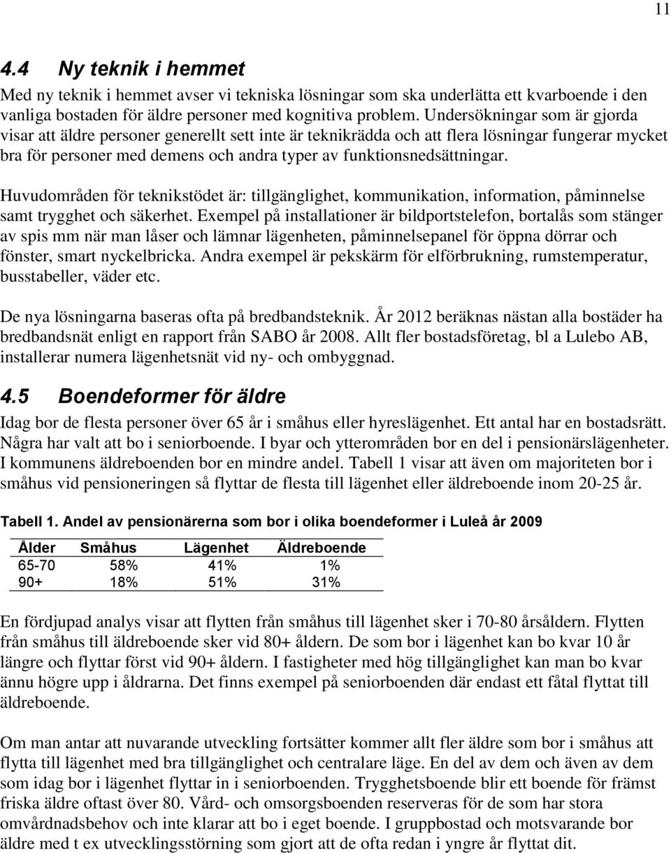 Huvudområden för teknikstödet är: tillgänglighet, kommunikation, information, påminnelse samt trygghet och säkerhet.