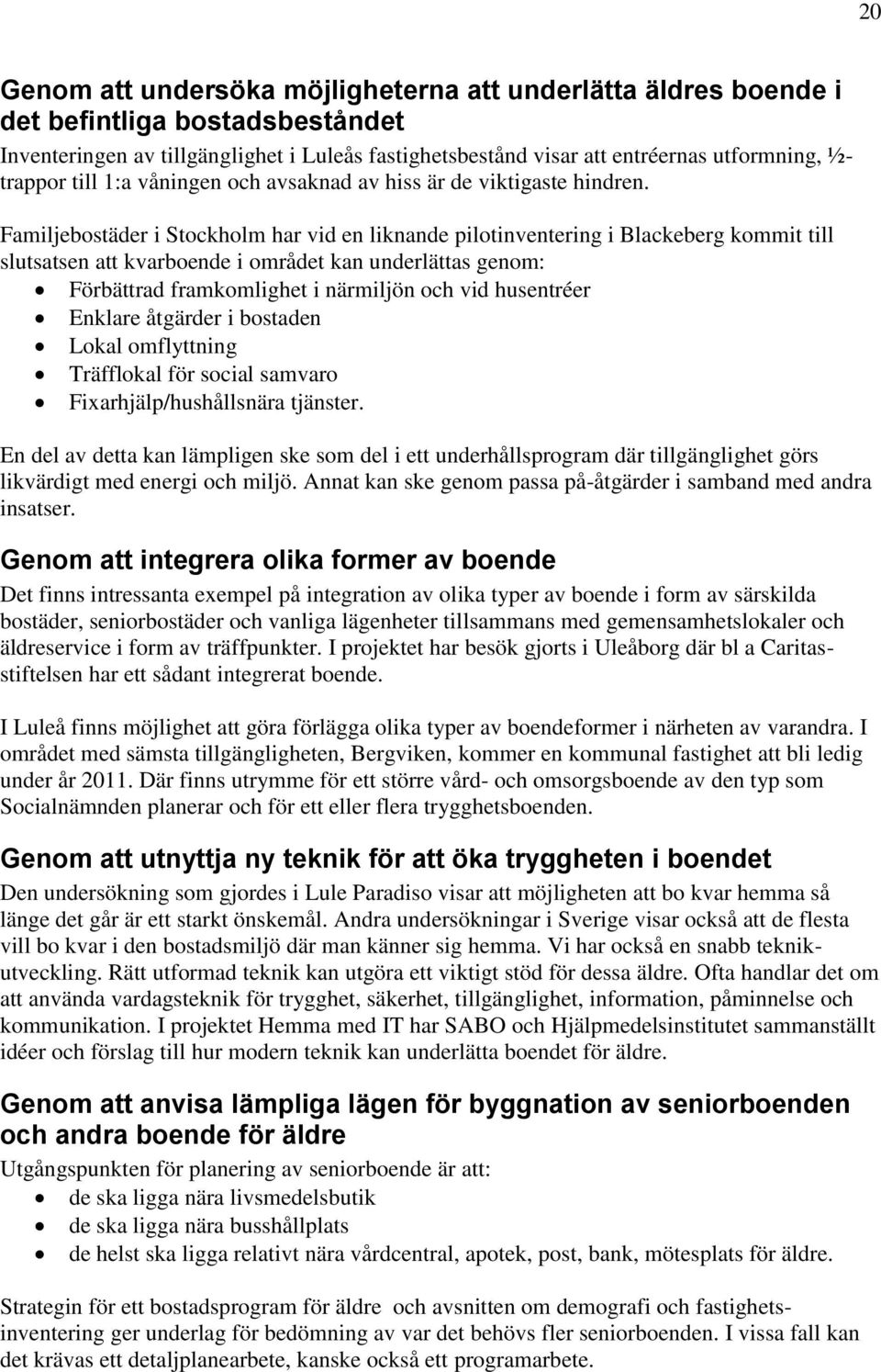 Familjebostäder i Stockholm har vid en liknande pilotinventering i Blackeberg kommit till slutsatsen att kvarboende i området kan underlättas genom: Förbättrad framkomlighet i närmiljön och vid